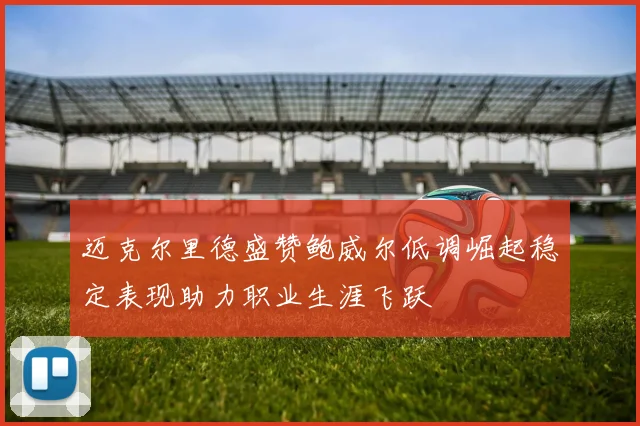 迈克尔里德盛赞鲍威尔低调崛起稳定表现助力职业生涯飞跃