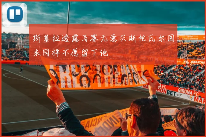 斯基拉透露马赛无意买断帕瓦尔国米同样不愿留下他