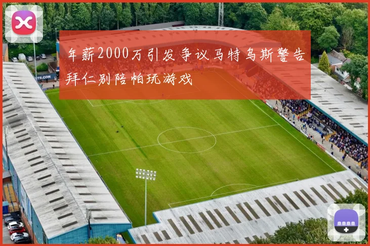 年薪2000万引发争议马特乌斯警告拜仁别陪帕玩游戏