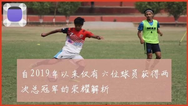 自2019年以来仅有六位球员获得两次总冠军的荣耀解析