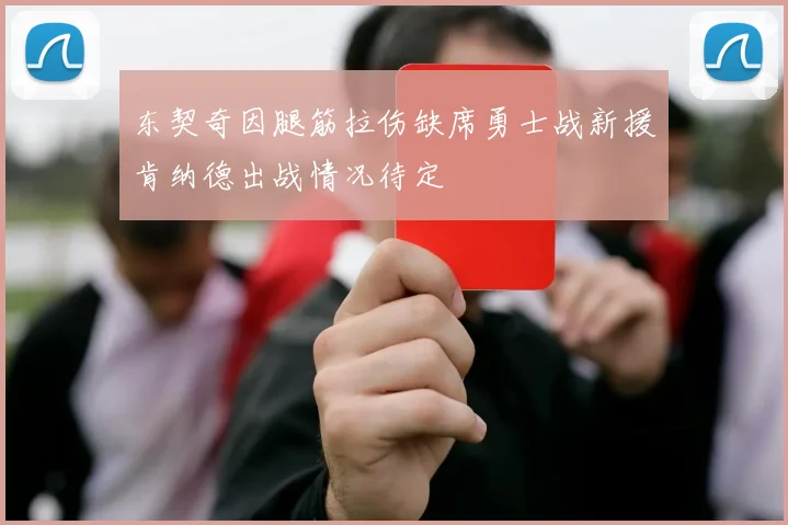 东契奇因腿筋拉伤缺席勇士战新援肯纳德出战情况待定