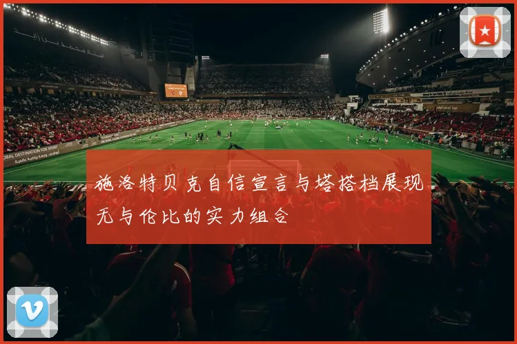 施洛特贝克自信宣言与塔搭档展现无与伦比的实力组合