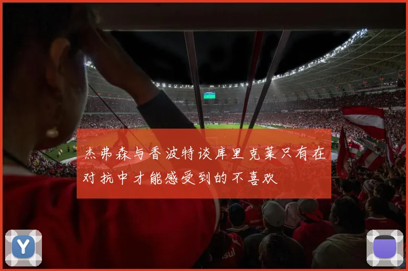 杰弗森与香波特谈库里克莱只有在对抗中才能感受到的不喜欢