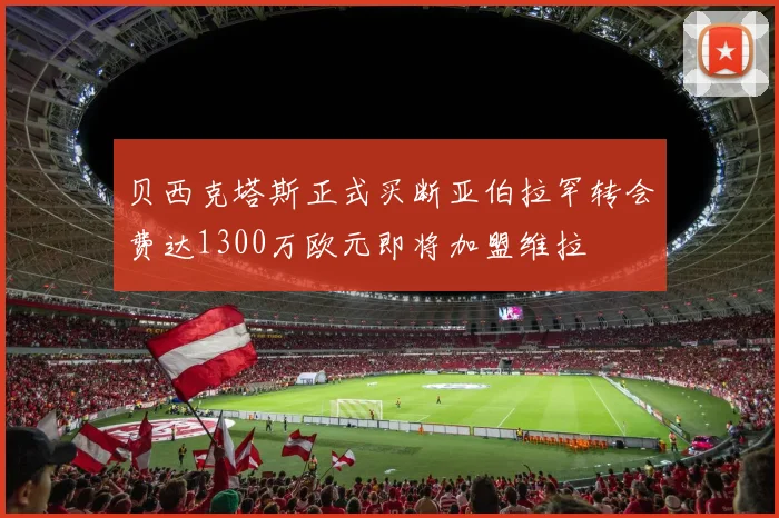 贝西克塔斯正式买断亚伯拉罕转会费达1300万欧元即将加盟维拉