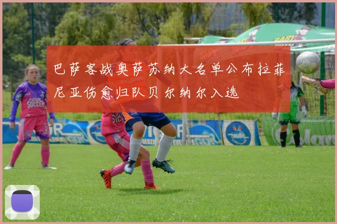 巴萨客战奥萨苏纳大名单公布拉菲尼亚伤愈归队贝尔纳尔入选